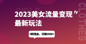 2023美女流量变现最新玩法,0粉撸金,日赚1500+,实测日引流200+网赚项目-副业赚钱-互联网创业-资源整合马里奥网创