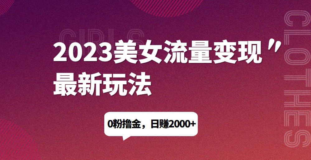 2023美女流量变现最新玩法，0粉撸金，日赚1500+，实测日引流200+网赚项目-副业赚钱-互联网创业-资源整合马里奥网创