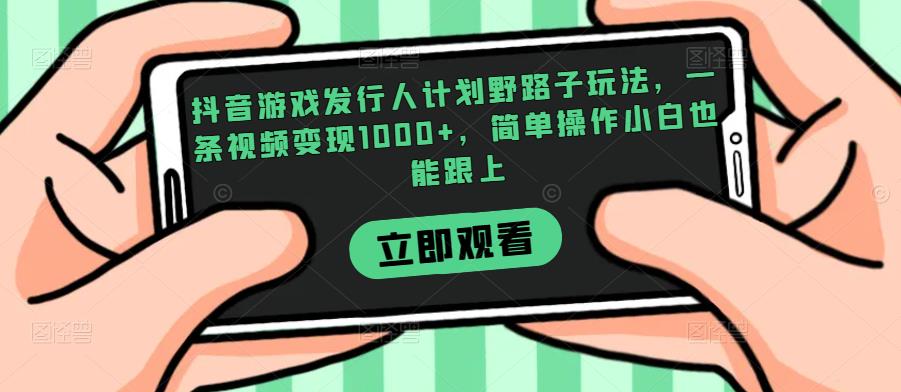 抖音游戏发行人计划野路子玩法,一条视频变现1000+,简单操作小白也能跟上【揭秘】网赚项目-副业赚钱-互联网创业-资源整合马里奥网创
