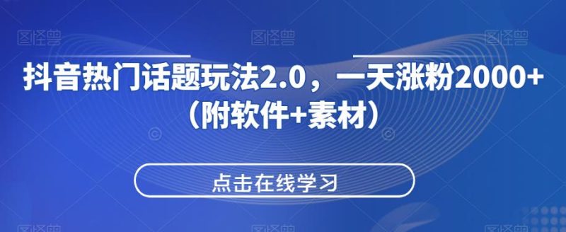 抖音热门话题玩法2.0,一天涨粉2000+(附软件+素材)网赚项目-副业赚钱-互联网创业-资源整合马里奥网创